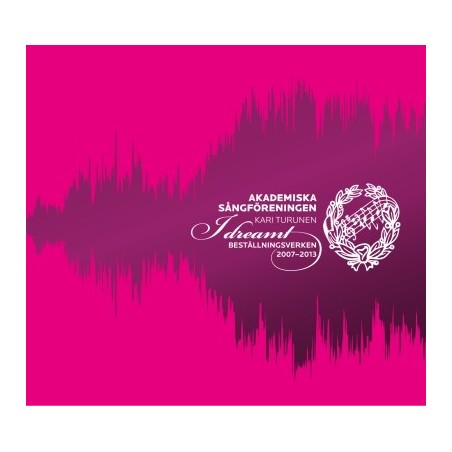 Akademiska Sångföreningen / I Dreamt - Beställningsverken 2007-2013 // Eero Hämeenniemi / Jaakko Mäntyjärvi / Lars Karlsson / Anders Lönnqvist / Gabriel Wilczkowski / Riikka Talvitie / Anneli Arho / Lisa Bielawa