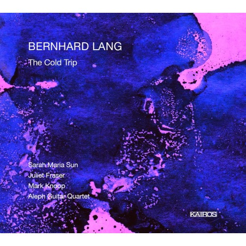 Bernhard Lang / The Cold Trip // Sarah Maria Sun / Juliet Fraser / Mark Knoop / Aleph Guitar Quartet